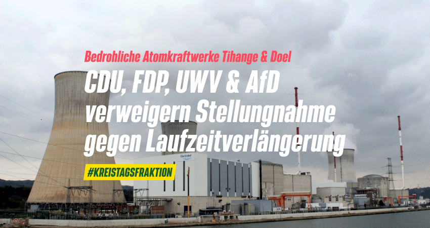 Bedrohliche Atomkraftwerke Tihange & Doel - CDU, FDP, UWV & AfD verweigern Stellungnahme gegen Laufzeitverlängerung